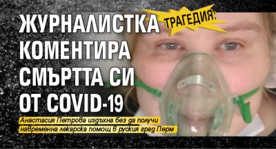 Трагедия: Журналистка коментира смъртта си от Covid-19