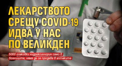 Лекарството срещу COVID-19 идва у нас по Великден