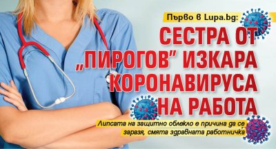 Първо в Lupa.bg: Сестра от „Пирогов” изкара коронавируса на работа