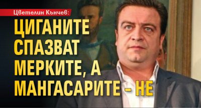 Цветелин Кънчев: Циганите спазват мерките, а мангасарите &ndash; не