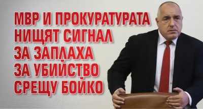 МВР и прокуратурата нищят сигнал за заплаха за убийство срещу Бойко