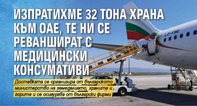 Изпратихме 32 тона храна към ОАЕ, те ни се реваншират с медицински консумативи