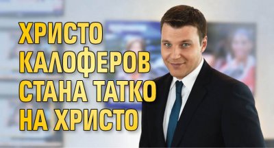 Христо Калоферов стана татко на Христо