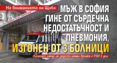 На вниманието на Щаба: Мъж в София гине от сърдечна недостатъчност и пневмония, изгонен от 3 болници