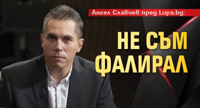 Ангел Славчев пред Lupa.bg: Не съм фалирал
