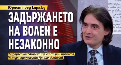 Юрист пред Lupa.bg: Задържането на Волен е незаконно 