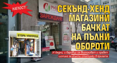 Наглост! Секънд-хенд магазини бачкат на пълни обороти 