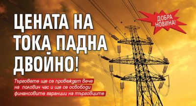 Добра новина! Цената на тока падна двойно!