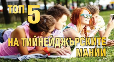 Топ 5 на тийнейджърските мании