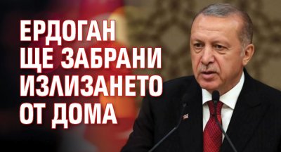 Ердоган ще забрани излизането от дома