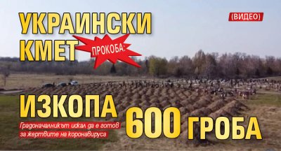 Прокоба: Украински кмет изкопа 600 гроба (ВИДЕО)