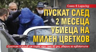 Само в Lupa.bg: Пускат след 2 месеца убиеца на Милен Цветков 