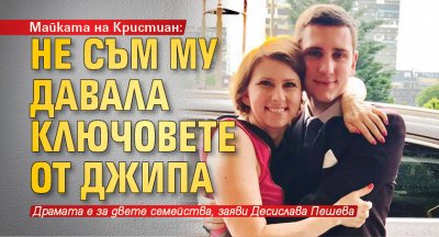 Майката на Кристиан: Не съм му давала ключовете от джипа