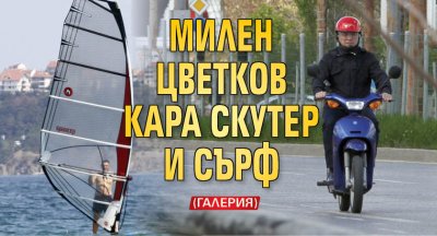 Милен Цветков кара скутер и сърф (ГАЛЕРИЯ)