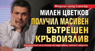 Медици пред Lupa.bg: Милен Цветков получил масивен вътрешен кръвоизлив