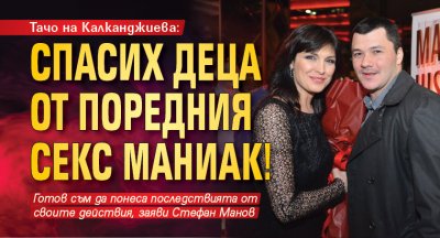 Тачо на Калканджиева: Спасих деца от поредния секс маниак!