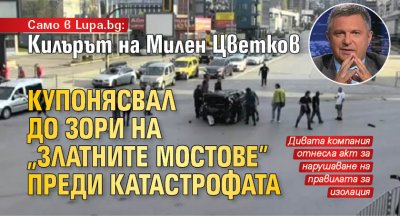 Само в Lupa.bg: Килърът на Милен Цветков купонясвал до зори на "Златните мостове" преди катастрофата
