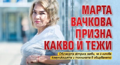 Марта Вачкова призна какво й тежи