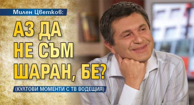 Милен Цветков: Аз да не съм шаран, бе? (КУЛТОВИ МОМЕНТИ С ТВ ВОДЕЩИЯ)