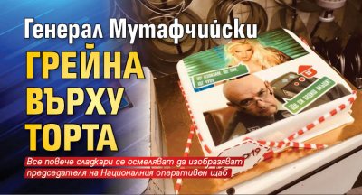 Генерал Мутафчийски грейна върху торта