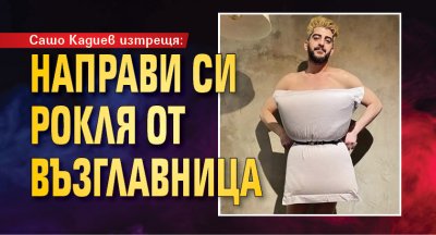 Сашо Кадиев изтрещя: Направи си рокля от възглавница 