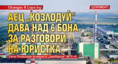 Скандал в Lupa.bg: АЕЦ „Козлодуй” дава над 6 бона за разговори на юристка (Документ)