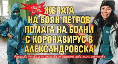 Смело сърце: Жената на Боян Петров помага на болни с коронавирус в "Александровска"