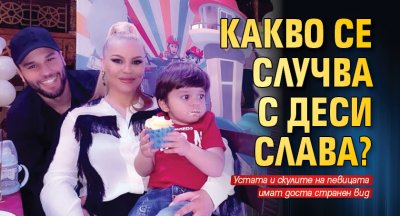 Какво се случва с Деси Слава?