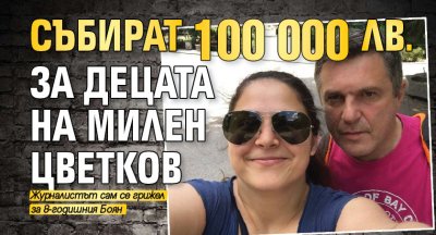 Събират 100 000 лв. за децата на Милен Цветков