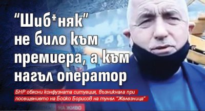 “Шиб*няк” не било към премиера, а към нагъл оператор (ВИДЕО)