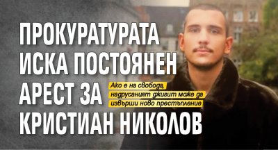 Прокуратурата иска постоянен арест за Кристиан Николов
