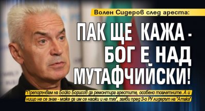 Волен Сидеров след ареста: Пак ще кажа - Бог е над Мутафчийски!