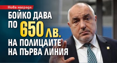 Нова награда: Бойко дава по 650 лв. на полицаите на първа линия