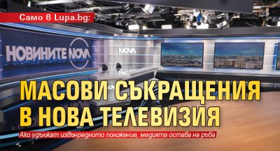 Само в Lupa.bg: Масови съкращения в Нова телевизия
