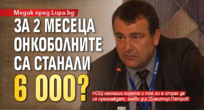 Медик пред Lupa.bg: За 2 месеца онкоболните са станали 6 000?