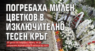 Погребаха Милен Цветков в изключително тесен кръг