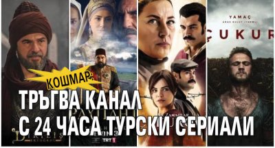 КОШМАР: Тръгва канал с 24 часа турски сериали