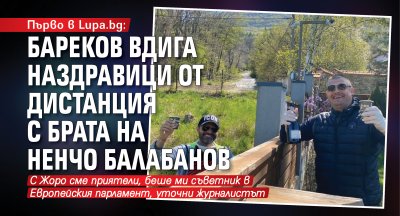 Първо в Lupa.bg: Бареков вдига наздравици от дистанция с брата на Ненчо Балабанов