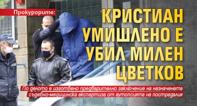 Прокурорите: Кристиан умишлено е убил Милен Цветков