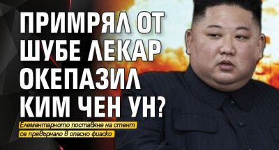 Примрял от шубе лекар окепазил Ким Чен Ун?