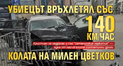 Убиецът връхлетял със 140 км/час колата на Милен Цветков