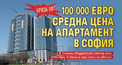 КРИЗА ЛИ? 100 000 евро средна цена на апартамент в София