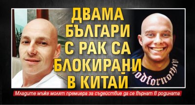 Двама българи с рак са блокирани в Китай