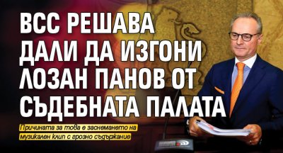 ВСС решава дали да изгони Лозан Панов от Съдебната палата