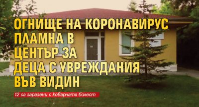 Огнище на коронавирус пламна в Център за деца с увреждания във Видин