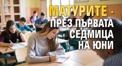 Матурите - през първата седмица на юни