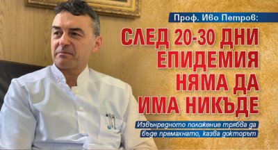 Проф. Иво Петров: След 20-30 дни епидемия няма да има никъде 