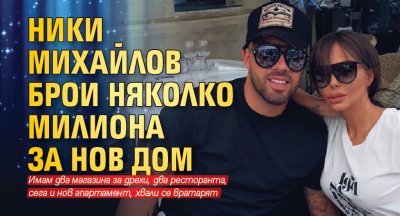 Ники Михайлов брои няколко милиона за нов дом 