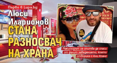 Първо в Lupa.bg: Люси Иларионов стана разносвач на храна