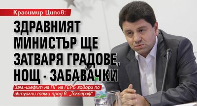 Красимир Ципов: Здравният министър ще затваря градове, НОЩ - забавачки